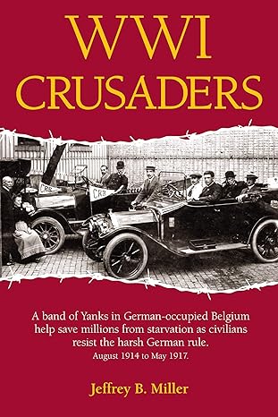 WWI crusaders : a band of Yanks in German-occupied Belgium help save millions from starvation as civilians resist the harsh German rule, August 1914 to May 1917 /