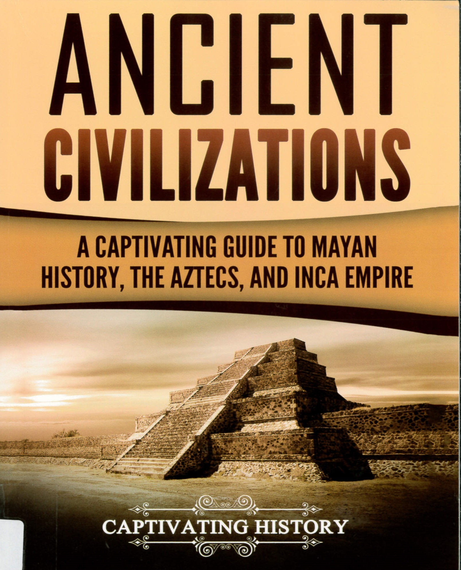 Ancient civilizations : a captivating guide to Mayan history, the Aztecs, and Inca Empire /