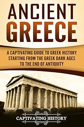 Ancient Greece : a captivating guide to Greek history starting from the Greek Dark Ages to the end of antiquity /
