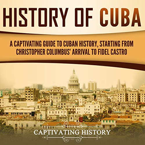 History of Cuba : a captivating guide to Cuban history, starting from Christopher Columbus