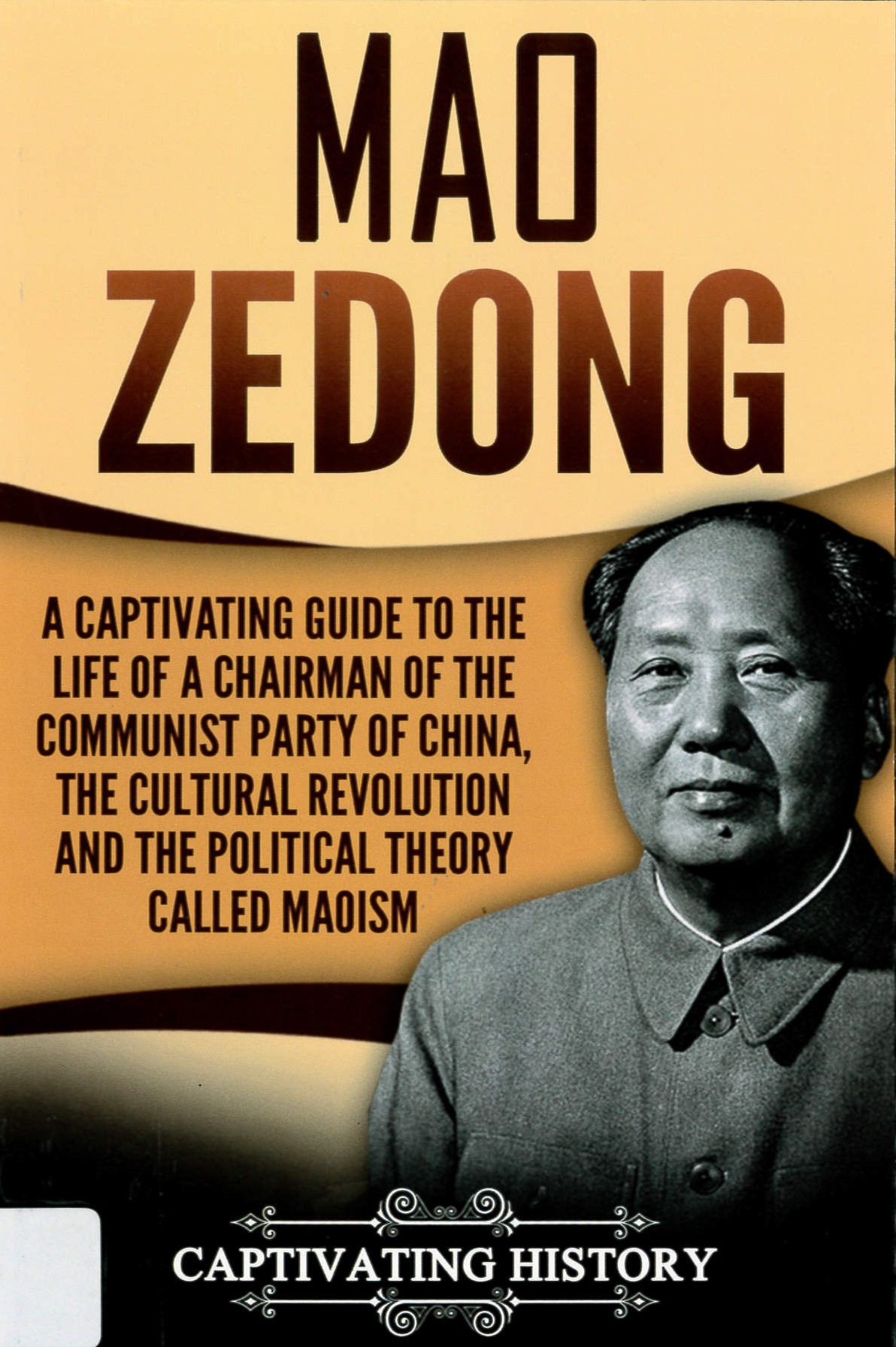 Mao Zedong : a captivating guide to the life of a chairman of the Communist Party of China, the Cultural Revolution and the political theory called Maoism.