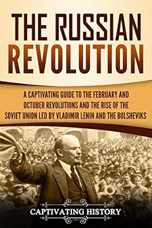 The Russian Revolution : a captivating guide to the February and October revolutions and the rise of the Soviet Union led by Vladimir Lenin and the Bolsheviks.