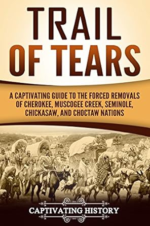 Trail of Tears : a captivating guide to the forced removals of Cherokee, Muscogee Creek, Seminole, Chickasaw, and Choctaw Nations.