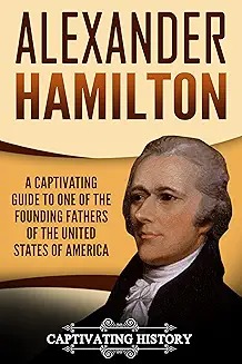 Alexander Hamilton : A Captivating Guide to One of the Founding Fathers of the United States of America.