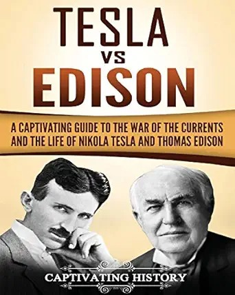 Tesla vs Edison : A Captivating Guide to the War of the Currents and the Life of Nikola Tesla and Thomas Edison.