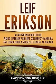 Leif Erikson : A Captivating Guide to the Viking Explorer Who Beat Columbus to America and Established a Norse Settlement at Vinland.