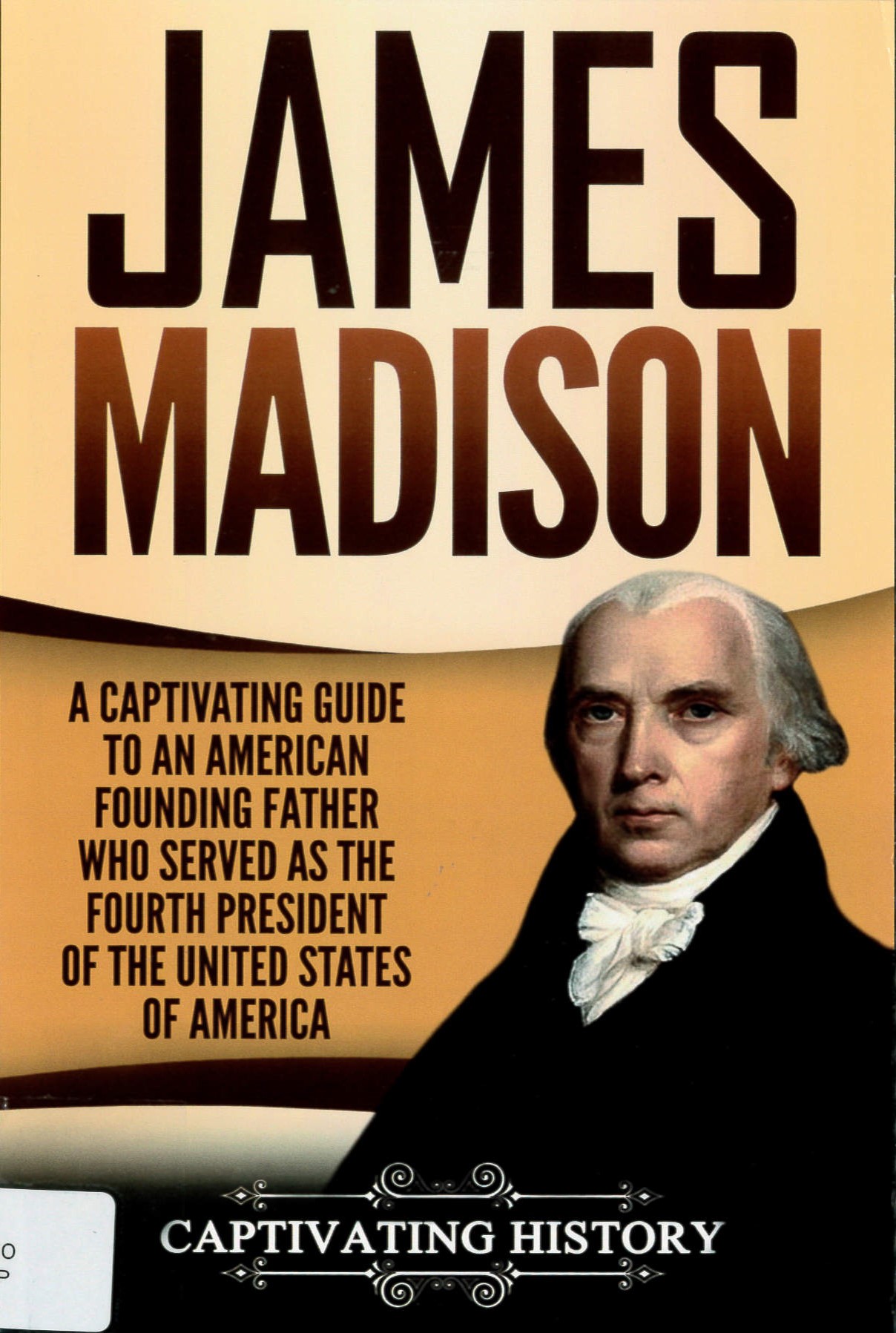 James Madison : A Captivating Guide to an American Founding Father Who Served as the Fourth President of the United States of America.