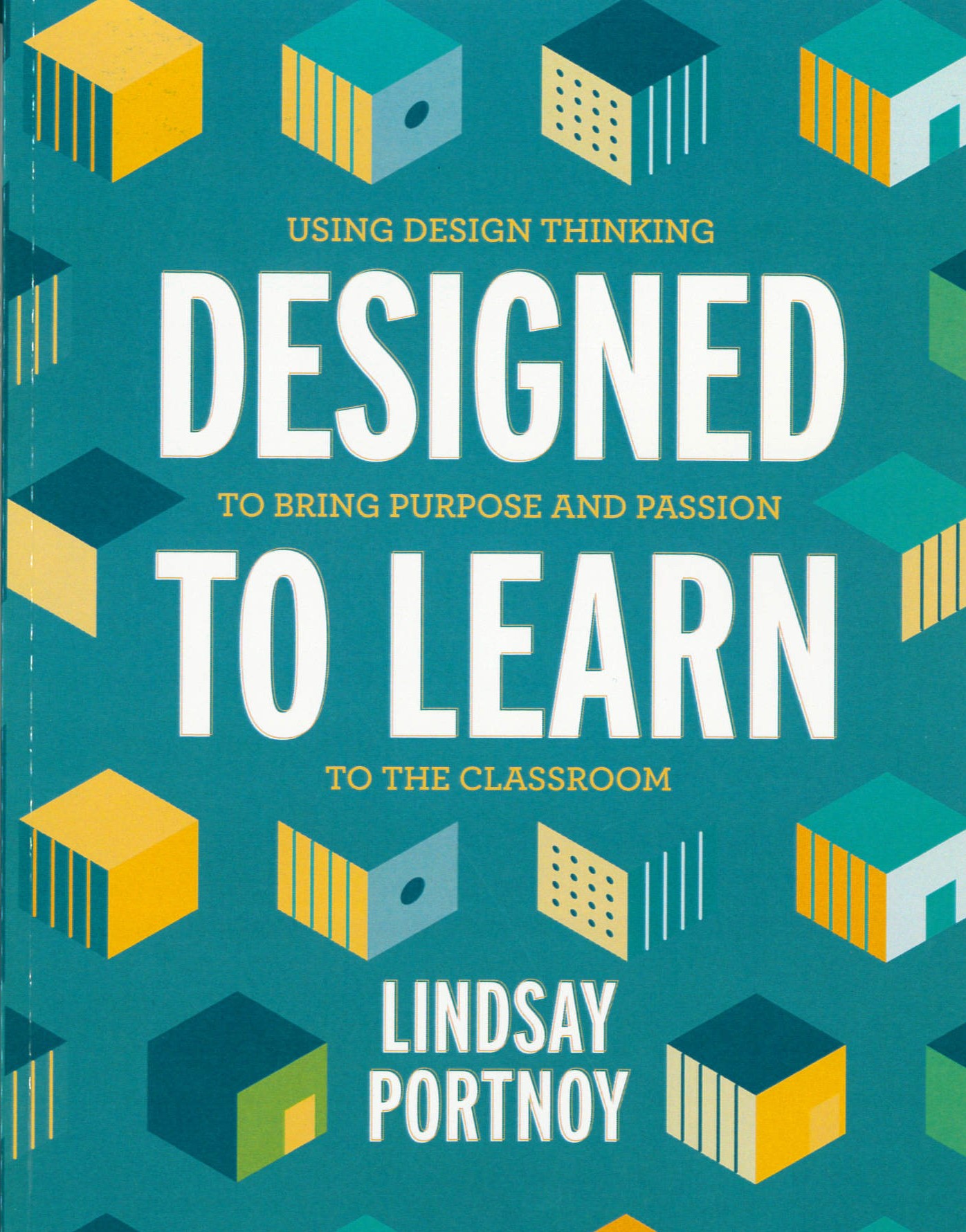 Designed to learn : using design thinking to bring purpose and passion to the classroom /
