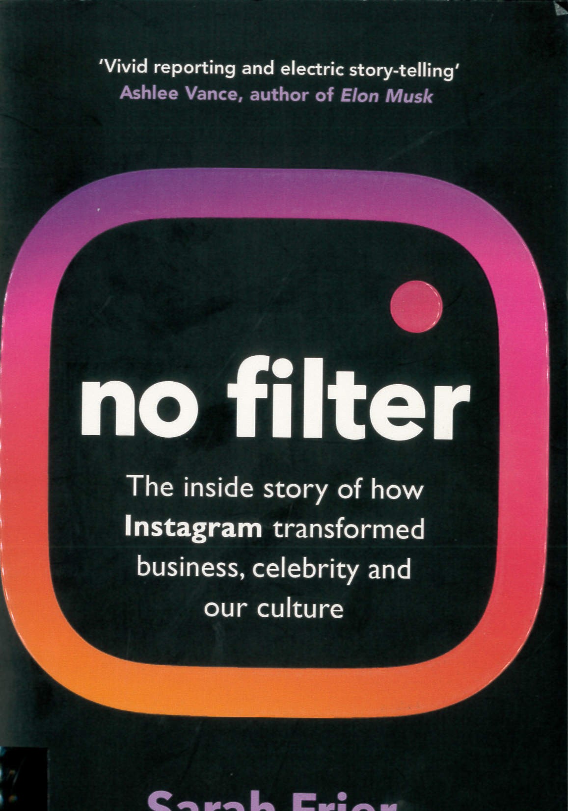 No filter : the inside story of how Instagram transformed business, celebrity and our culture /