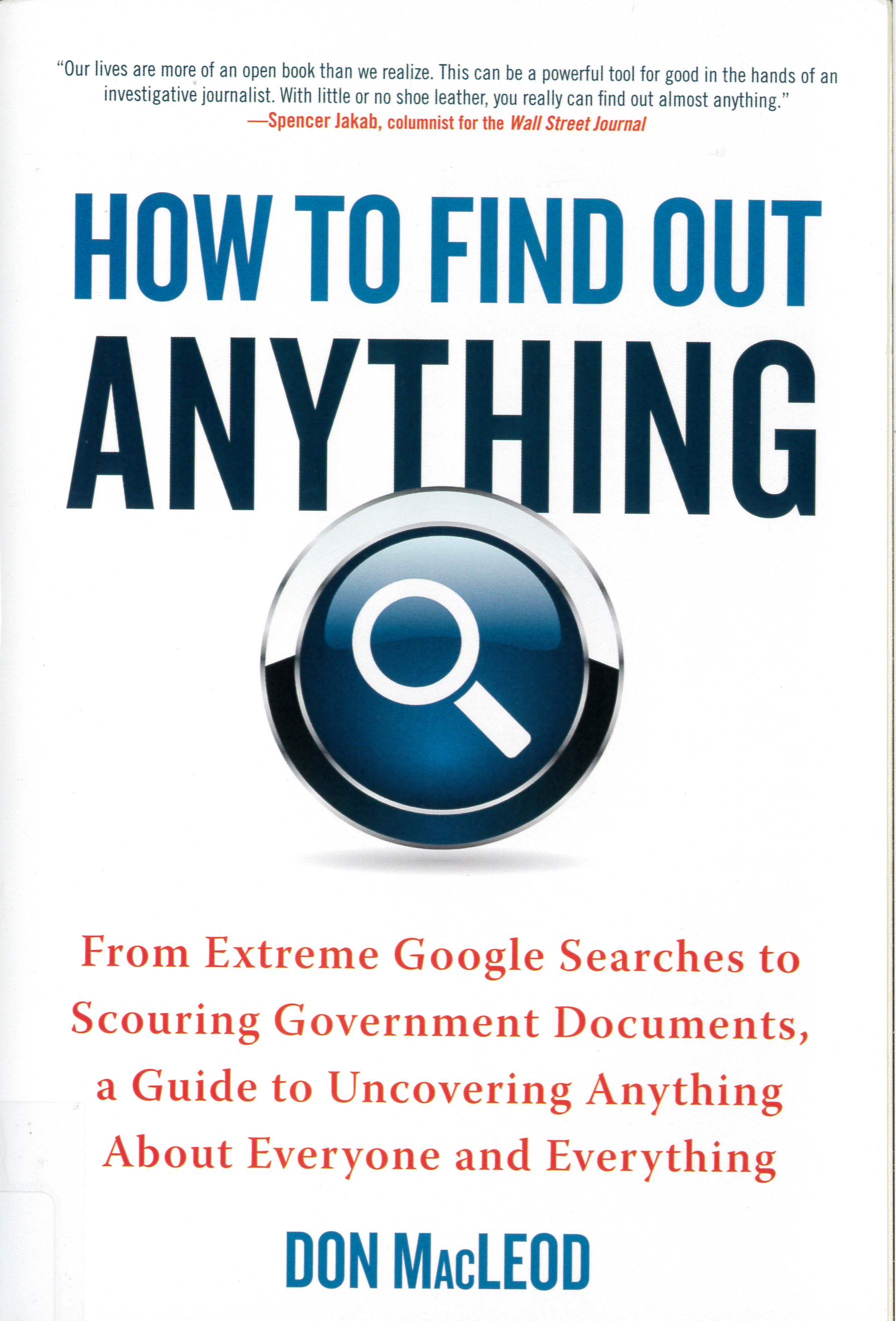 How to find out anything : from extreme Google searches to scouring government documents, a guide to uncovering anything about everyone and everything /