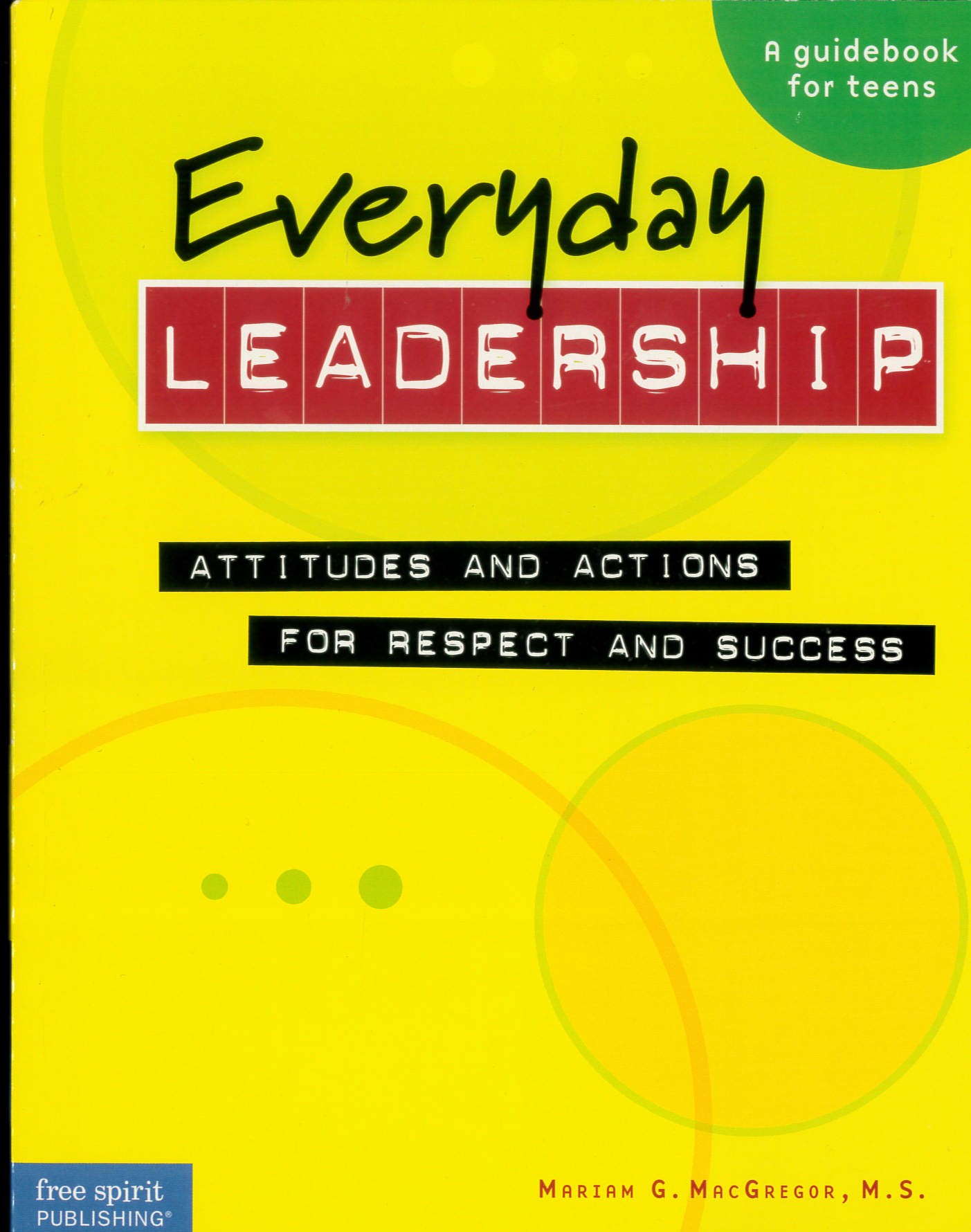 Everyday leadership : attitudes and actions for respect and success, a guidebook for teens /