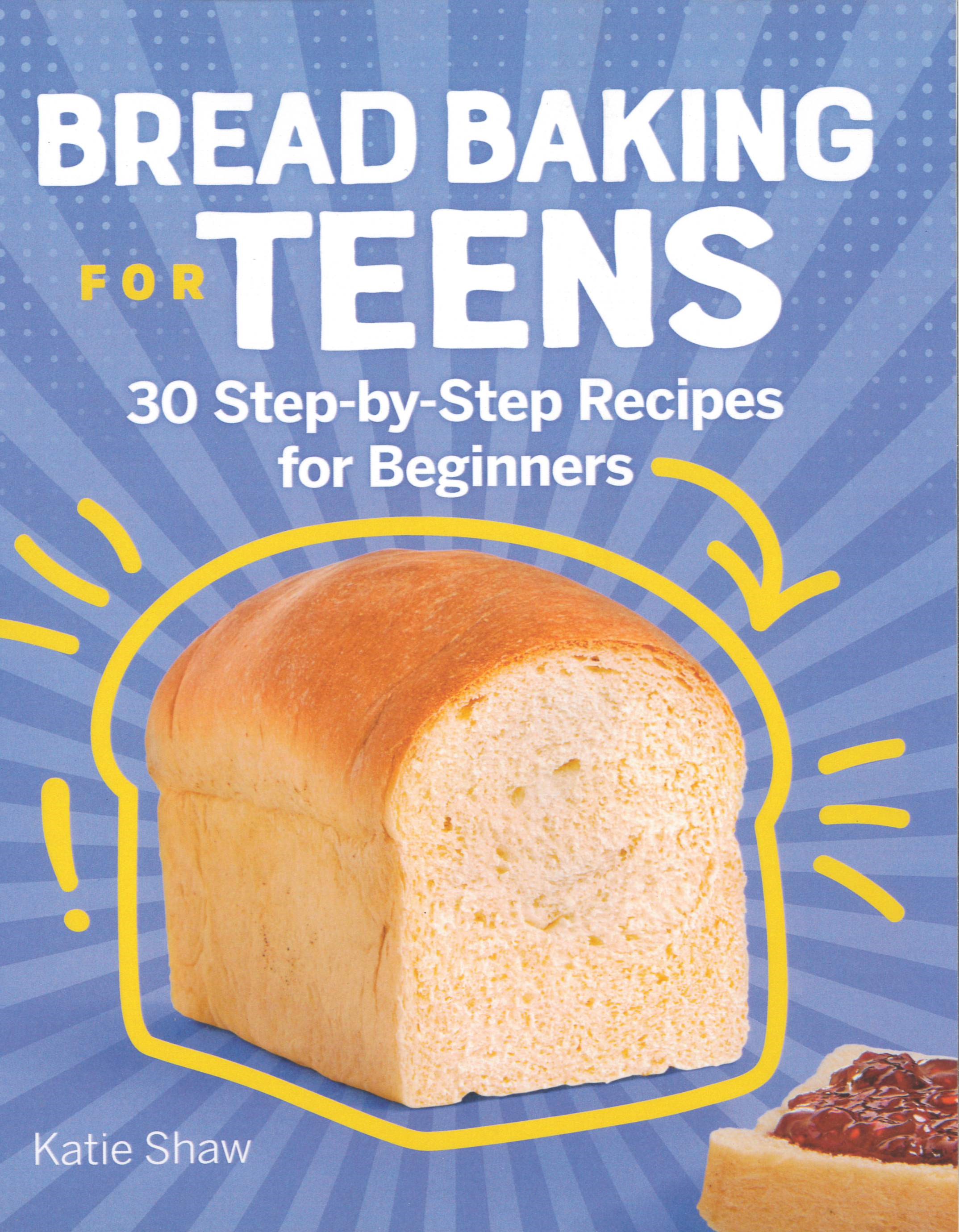 Bread Baking for Teens : 30 Step-By-Step Recipes for Beginners /