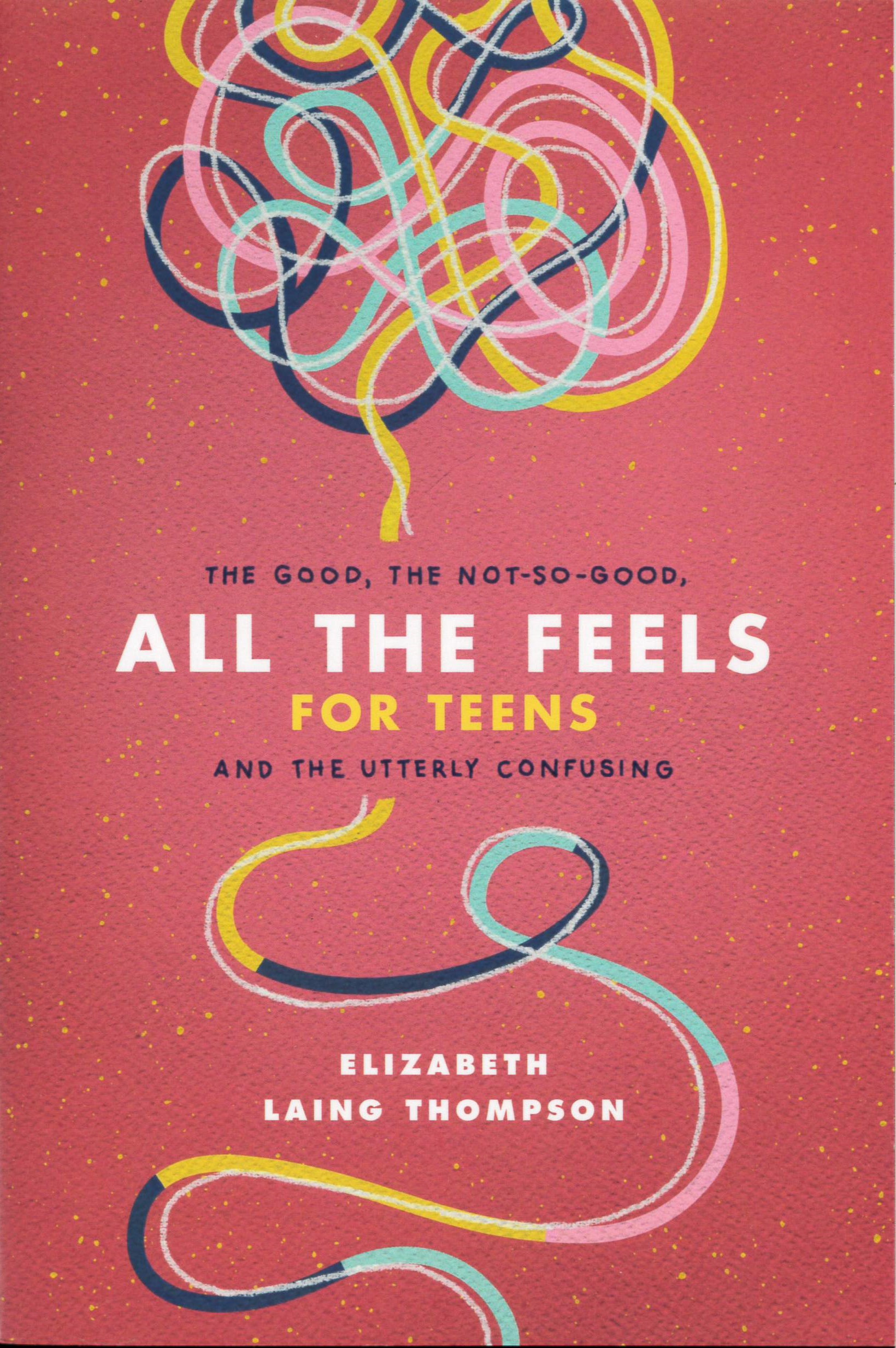 All the Feels for Teens : the Good, the Not-So-Good, and the Utterly Confusing /