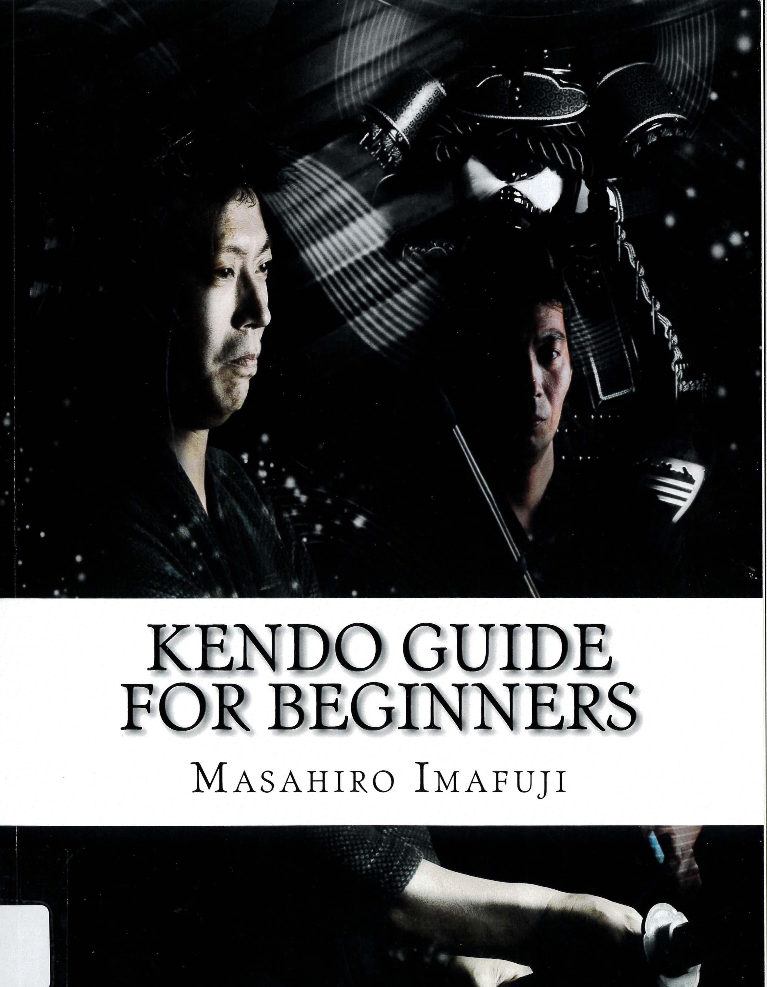 Kendo Guide for Beginners: A Kendo Instruction Book Written By A Japanese with More Than 25 Years of Experience Instructing Non-Japanese Kendo/