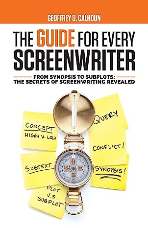 The Guide for Every Screenwriter: From Synopsis to Subplots : The Secrets of Screenwriting Revealed /