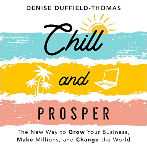 Chill and Prosper : The New Way to Grow Your Business, Make Millions, and Change the World /