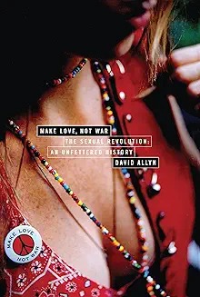 Make love, not war : the sexual revolution, an unfettered history /
