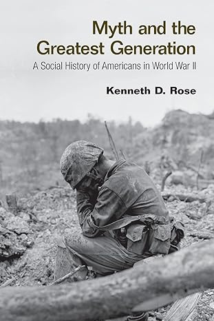 Myth and the greatest generation : a social history of Americans in World War II /