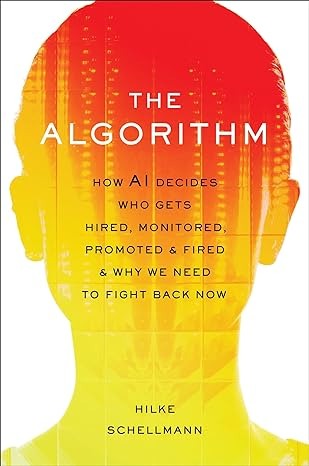 The Algorithm : How AI Decides Who Gets Hired, Monitored, Promoted, and Fired and Why We Need to Fight Back Now /