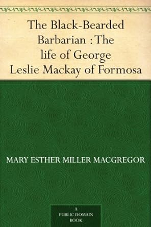The black bearded barbarian : the life of George Leslie Mackay of Formosa /