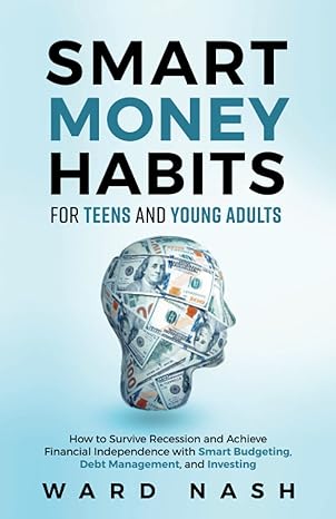 mart Money Habits For Teens And Young Adults : How to Survive Recession and Achieve Financial Independence With Smart Budgeting, Debt Management, and Investing /