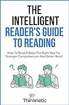 The Intelligent Reader’s Guide To Reading : How To Read A Book The Right Way For Stronger Comprehension And Better Recall /
