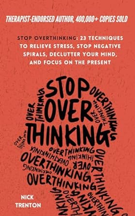 Stop overthinking : 23 techniques to relieve stress, stop negative spirals, declutter your mind, and focus on the present /