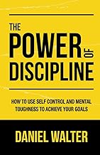 The Power of Discipline : How to Use Self Control and Mental Toughness to Achieve Your Goals /