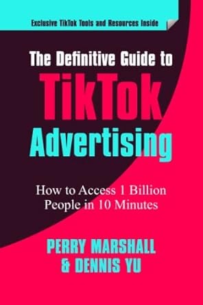 The Definitive Guide to TikTok Advertising : How to Access 1 Billion People in 10 Minutes /
