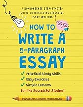 How To Write A 5-Paragraph Essay : A No-Nonsense Step-By-Step Guide To Mastering Effective Essay Writing, Practical Study Skills, Easy Exercises & Simple Lessons for the Successful Student /