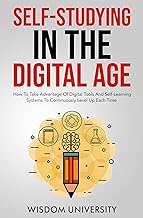 Self-Studying In The Digital Age : How To Take Advantage Of Digital Tools And Self-Learning Systems To Continuously Level Up Each Time /