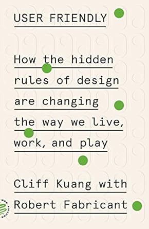 User Friendly : How the Hidden Rules of Design Are Changing the Way We Live, Work, and Play /