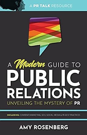 A Modern Guide to Public Relations : Unveiling the Mystery of PR: Including: Content Marketing, SEO, Social Media & PR Best Practices /