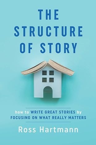 The Structure of Story : How to Write Great Stories by Focusing on What Really Matters /
