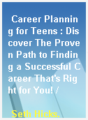 Career Planning for Teens : Discover The Proven Path to Finding a Successful Career That