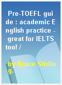 Pre-TOEFL guide : academic English practice - great for IELTS too! /