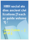 HMH social studies ancient civilizations [Teacher guide volume 1] /