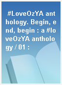#LoveOzYA anthology. Begin, end, begin : a #loveOzYA anthology / 01 :