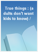 True things : (adults don