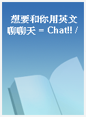 想要和你用英文聊聊天 = Chat!! /