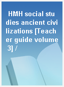 HMH social studies ancient civilizations [Teacher guide volume 3] /