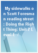 My sidewalks on Scott Foresman reading street : Doing the Right Thing: Unit 2 Level E  /