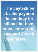 The paytech book : the payment technology handbook for investors, entrepreneurs and fintech visionaries /