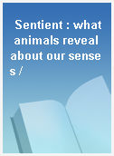 Sentient : what animals reveal about our senses /