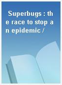 Superbugs : the race to stop an epidemic /