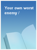 Your own worst enemy /