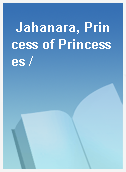 Jahanara, Princess of Princesses /