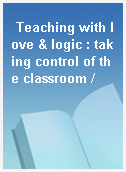 Teaching with love & logic : taking control of the classroom /