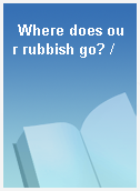 Where does our rubbish go? /