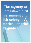 The mystery at Jamestown, first permanent English colony in America! : teacher